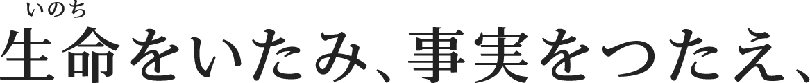 生命をいたみ、事実をつたえ、