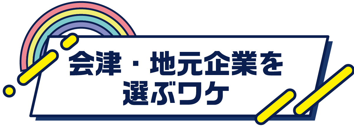 会津・地元企業を選ぶワケ