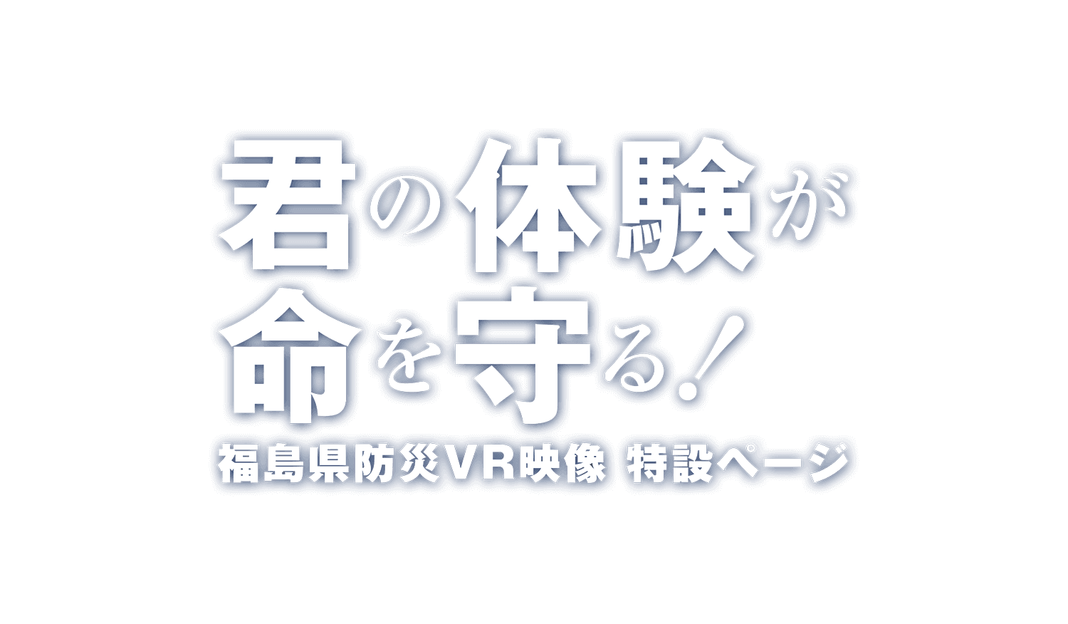 君の体験が命を守る！福島県防災VR映像 特設ページ